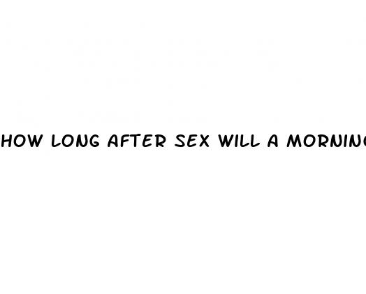 how long after sex will a morning after pill work