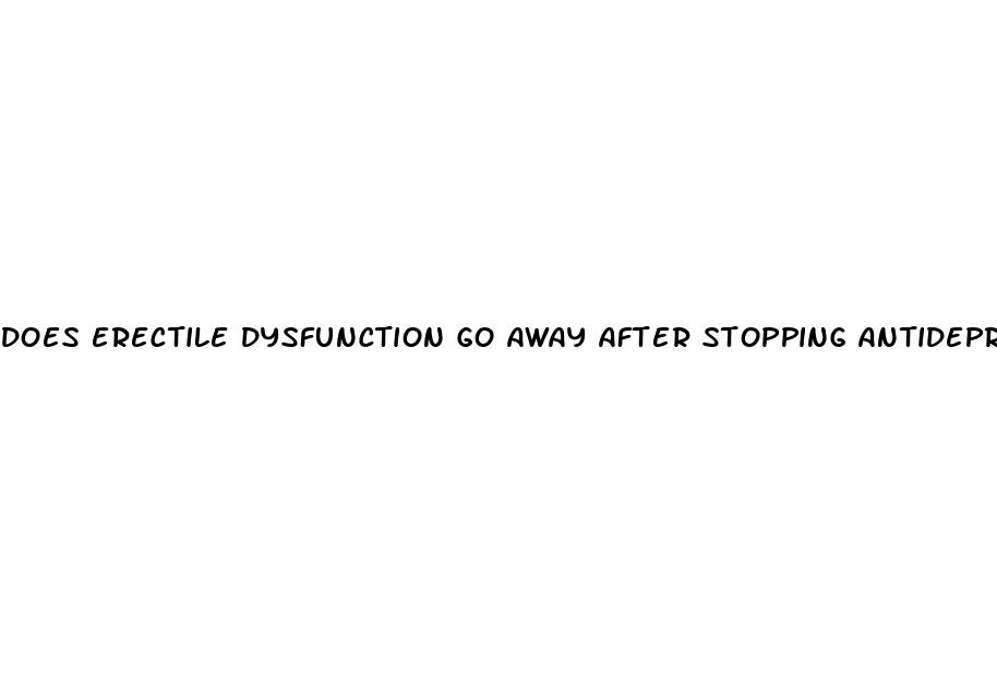 does erectile dysfunction go away after stopping antidepressants