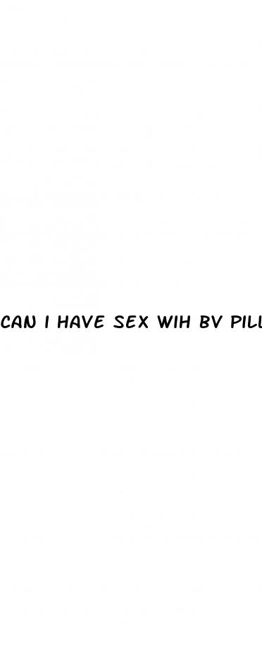 can i have sex wih bv pill
