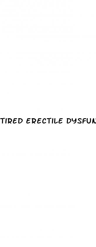 tired erectile dysfunction