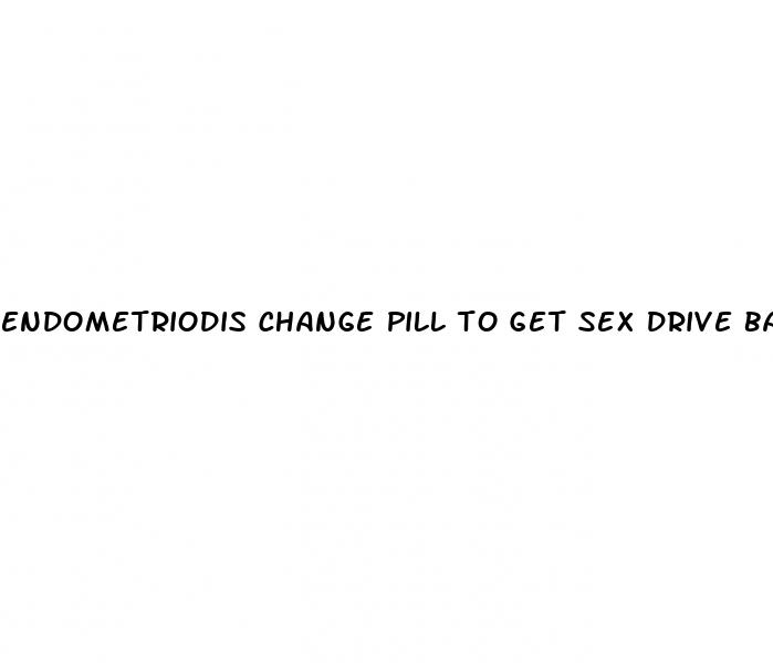 endometriodis change pill to get sex drive back