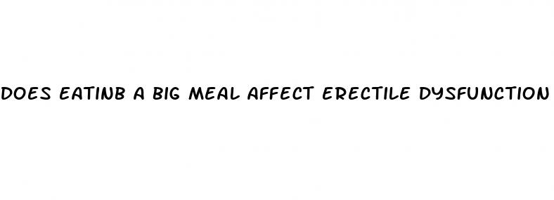 does eatinb a big meal affect erectile dysfunction