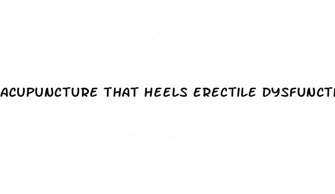 acupuncture that heels erectile dysfunction