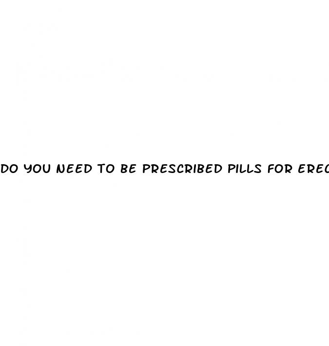 do you need to be prescribed pills for erectile dysfunction