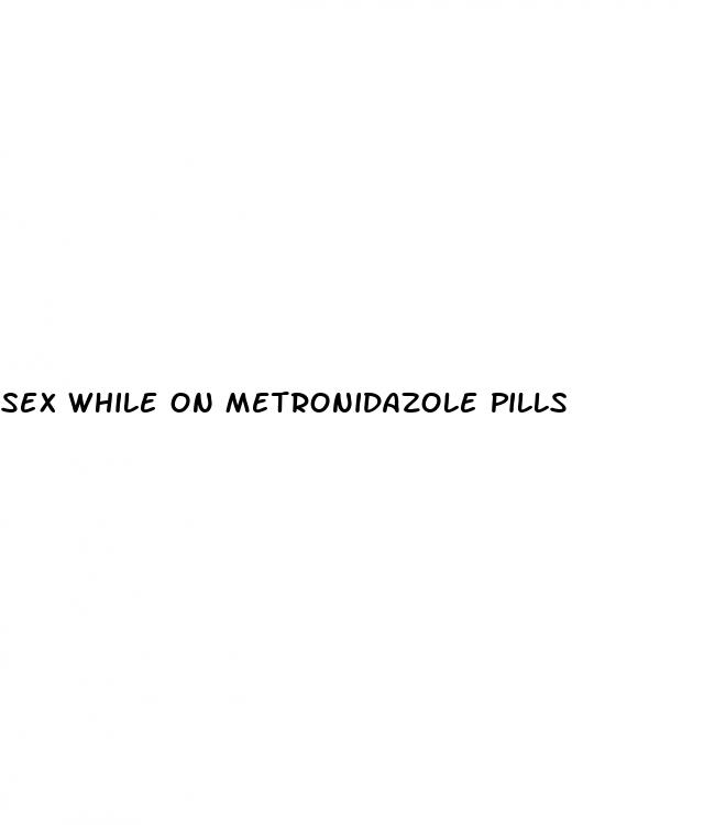 sex while on metronidazole pills