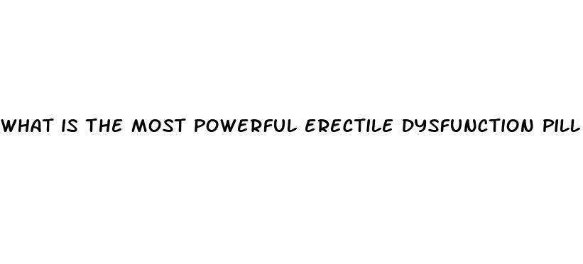 what is the most powerful erectile dysfunction pill