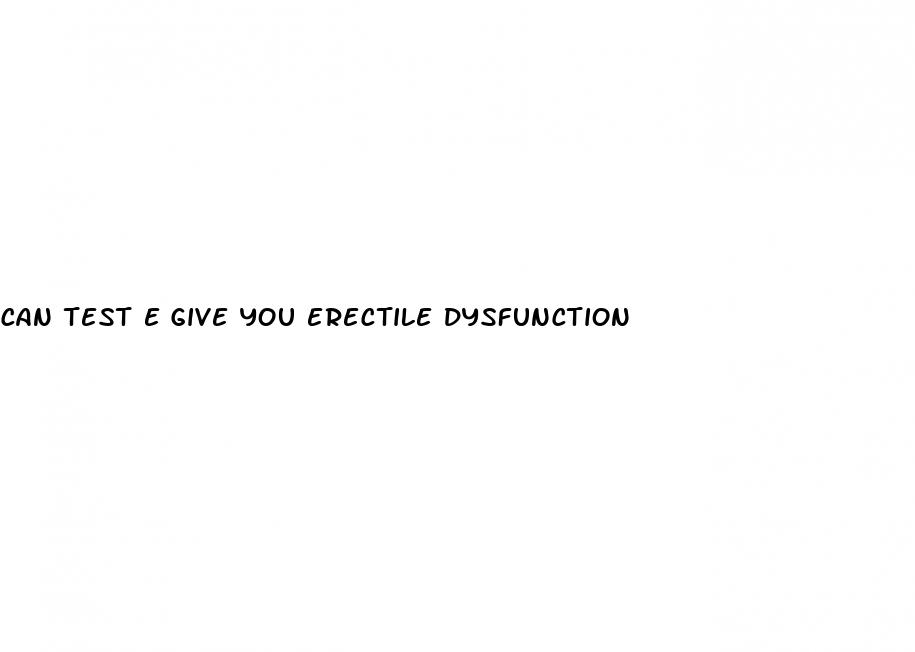 can test e give you erectile dysfunction