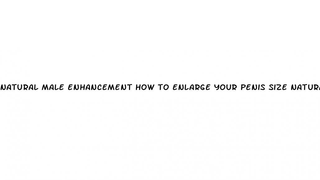 natural male enhancement how to enlarge your penis size naturally