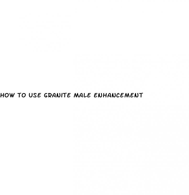 how to use granite male enhancement