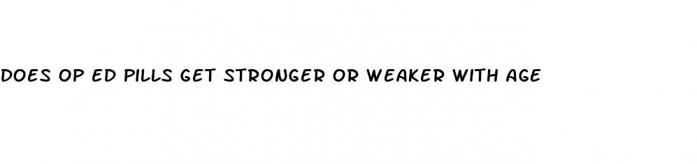 does op ed pills get stronger or weaker with age