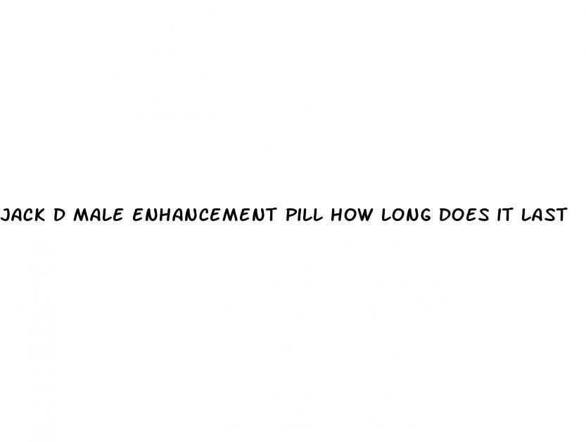 jack d male enhancement pill how long does it last