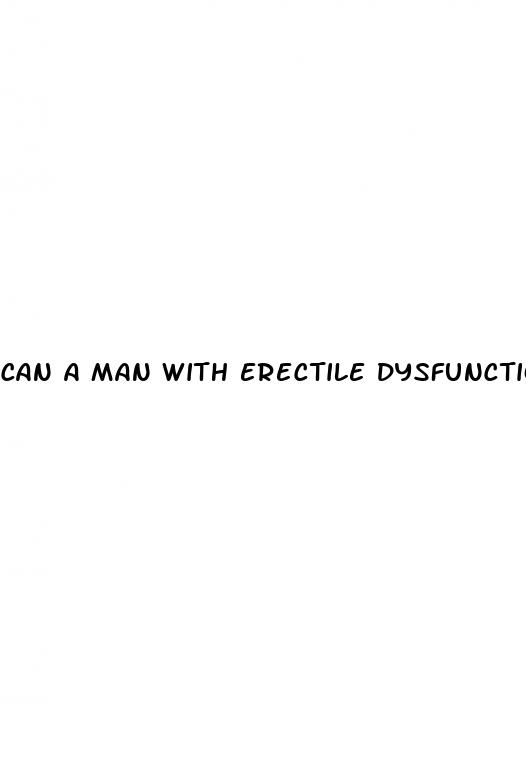 can a man with erectile dysfunction get a woman pregnant
