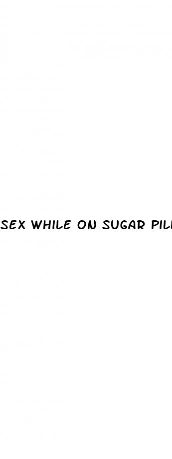 sex while on sugar pills birth control