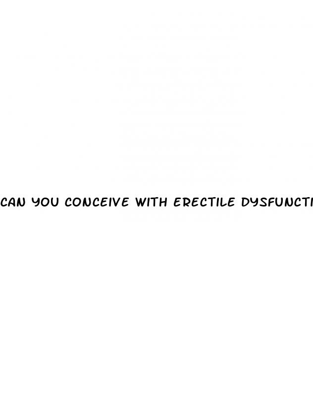 can you conceive with erectile dysfunction