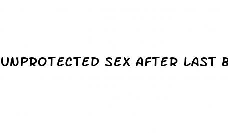 unprotected sex after last birth control pill