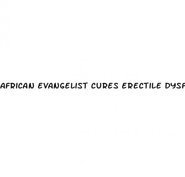 african evangelist cures erectile dysfunction