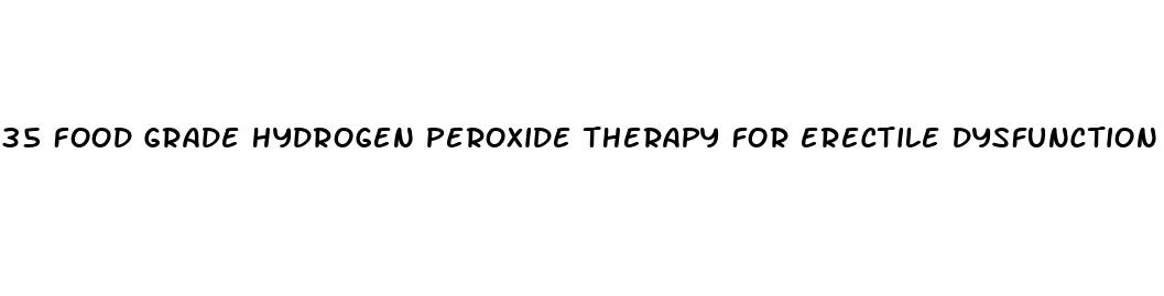35 food grade hydrogen peroxide therapy for erectile dysfunction