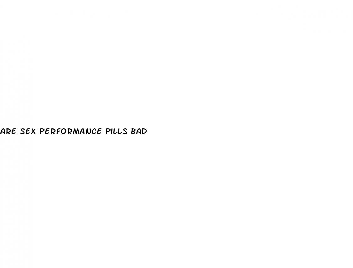 are sex performance pills bad