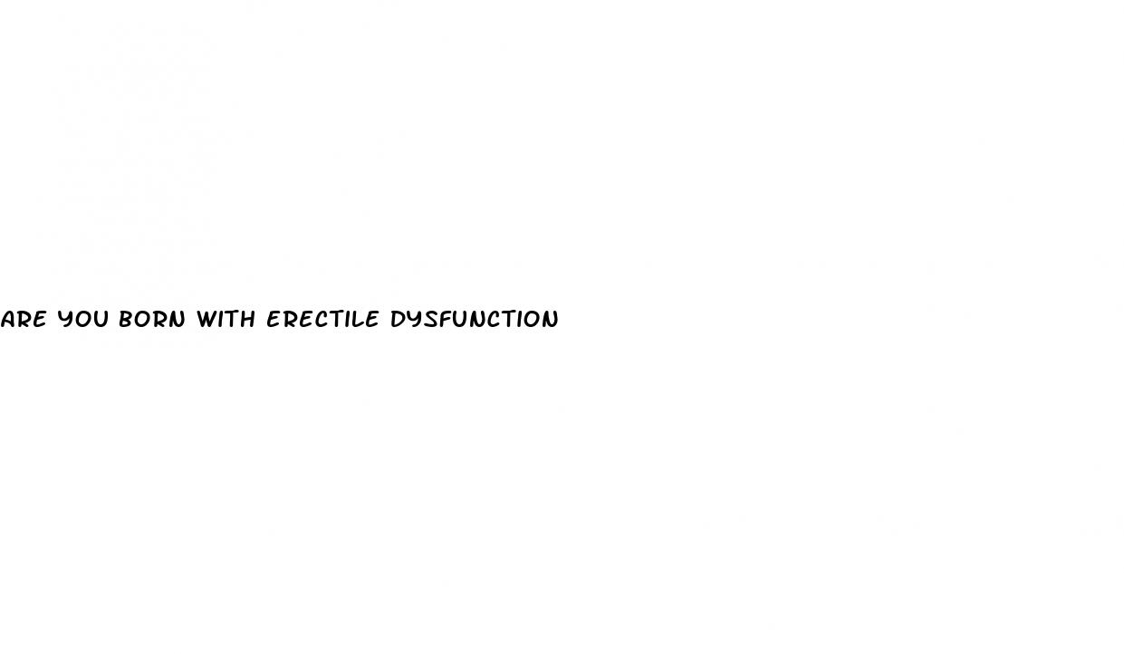 are you born with erectile dysfunction