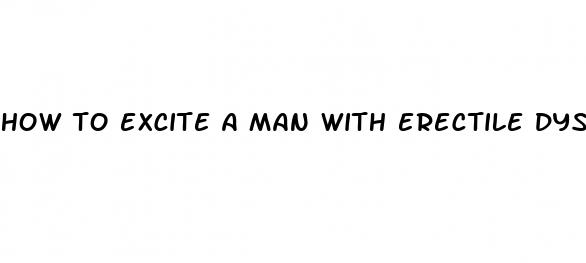 how to excite a man with erectile dysfunction