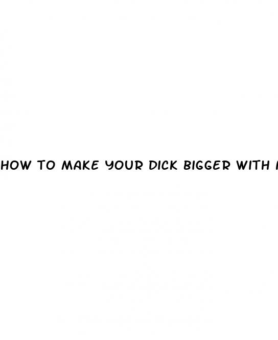 how to make your dick bigger with no pills