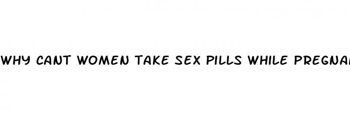 why cant women take sex pills while pregnant