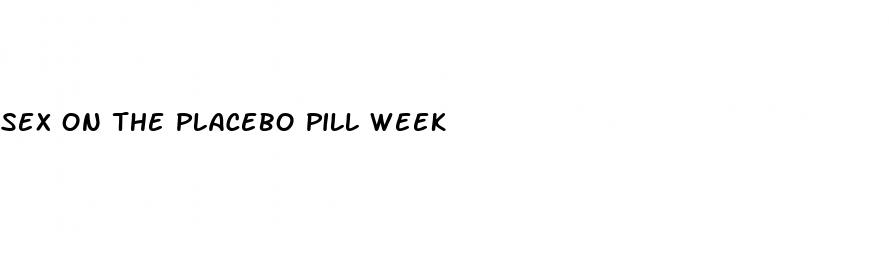 sex on the placebo pill week