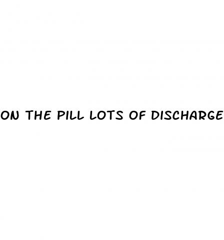 on the pill lots of discharge after sex