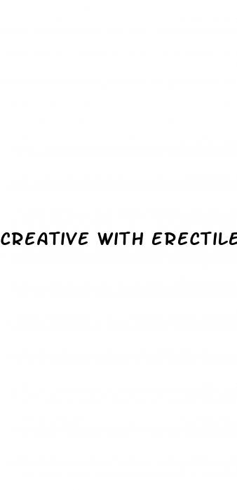 creative with erectile dysfunction