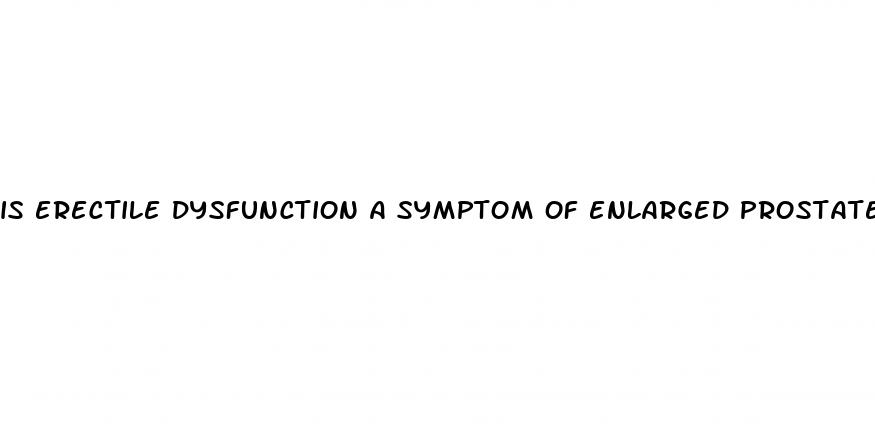 is erectile dysfunction a symptom of enlarged prostate