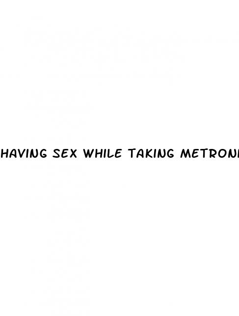 having sex while taking metronidazole pills