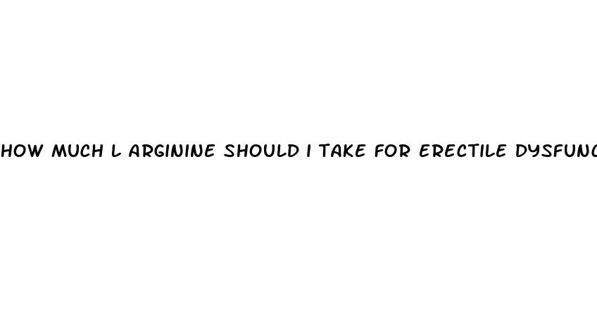 how much l arginine should i take for erectile dysfunction