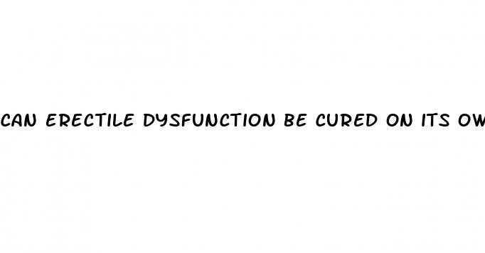 can erectile dysfunction be cured on its own