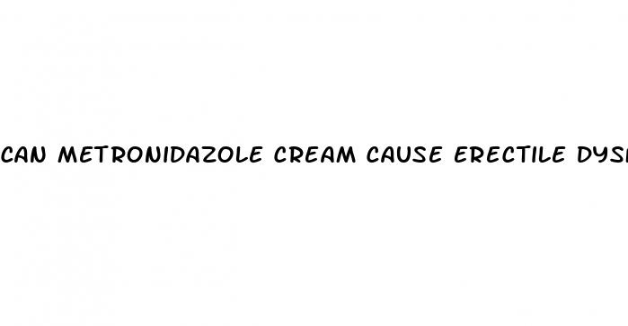 can metronidazole cream cause erectile dysfunction