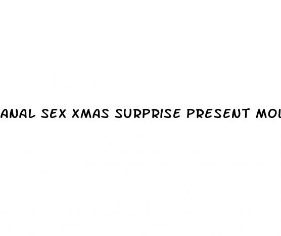 anal sex xmas surprise present molly pills