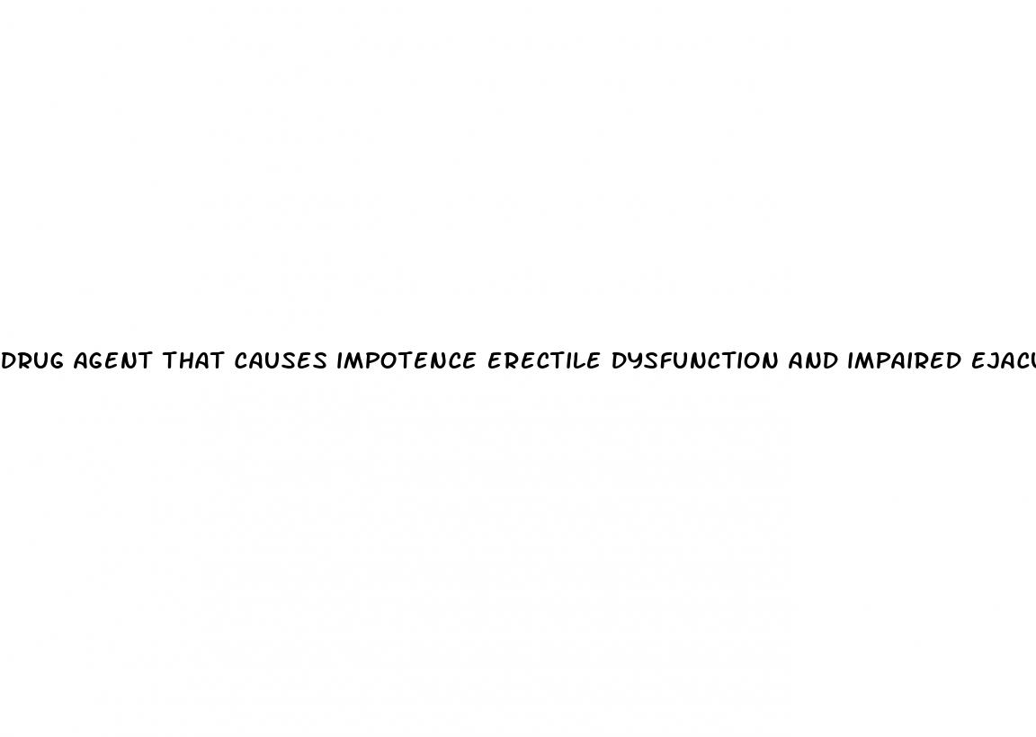 drug agent that causes impotence erectile dysfunction and impaired ejaculation