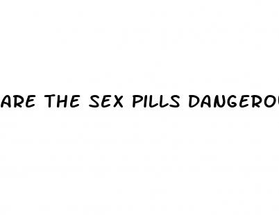 are the sex pills dangerous