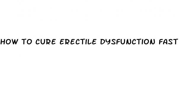 how to cure erectile dysfunction fast