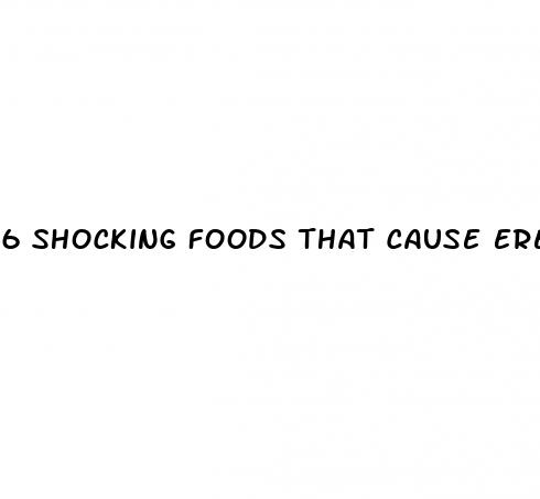 6 shocking foods that cause erectile dysfunction