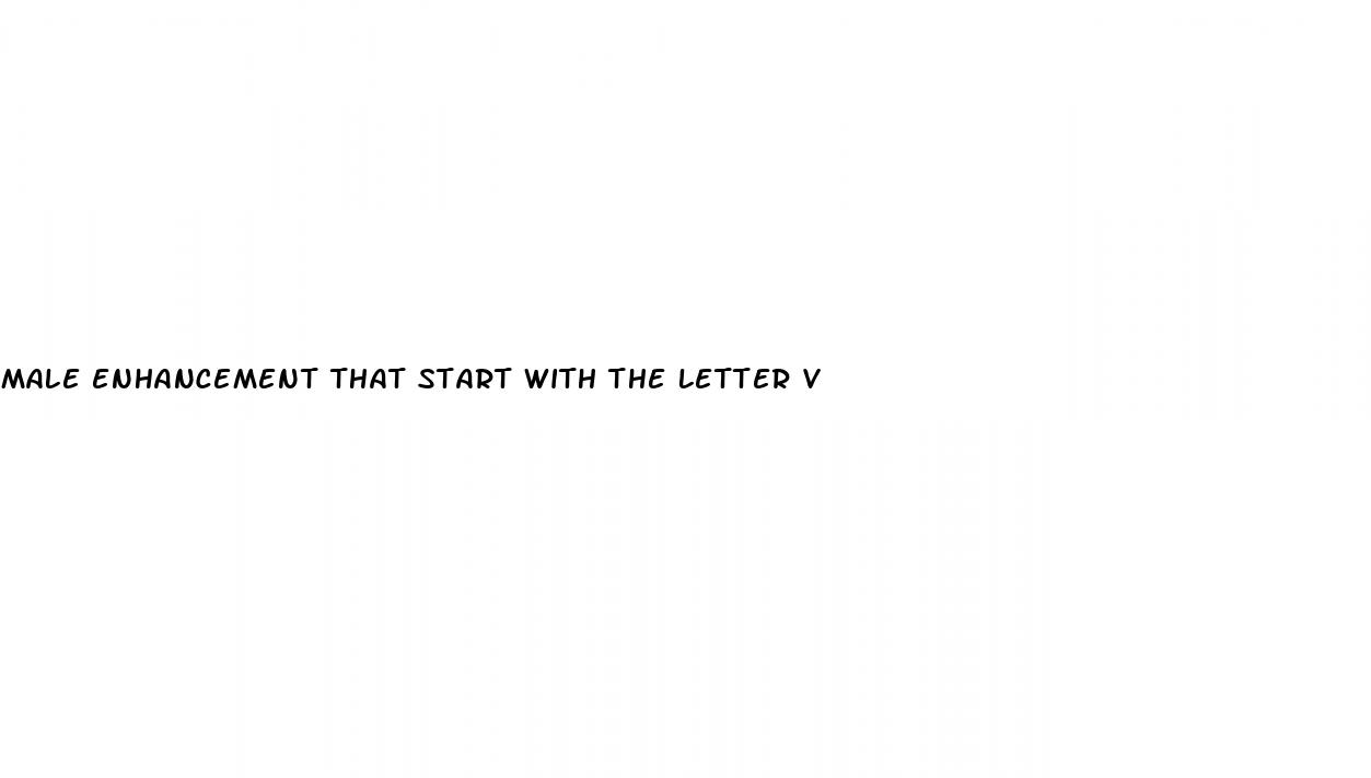male enhancement that start with the letter v