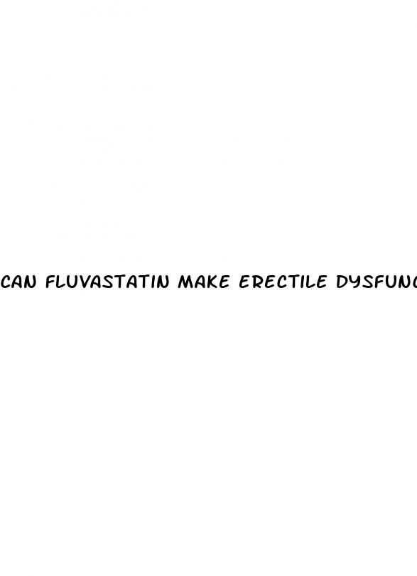 can fluvastatin make erectile dysfunction