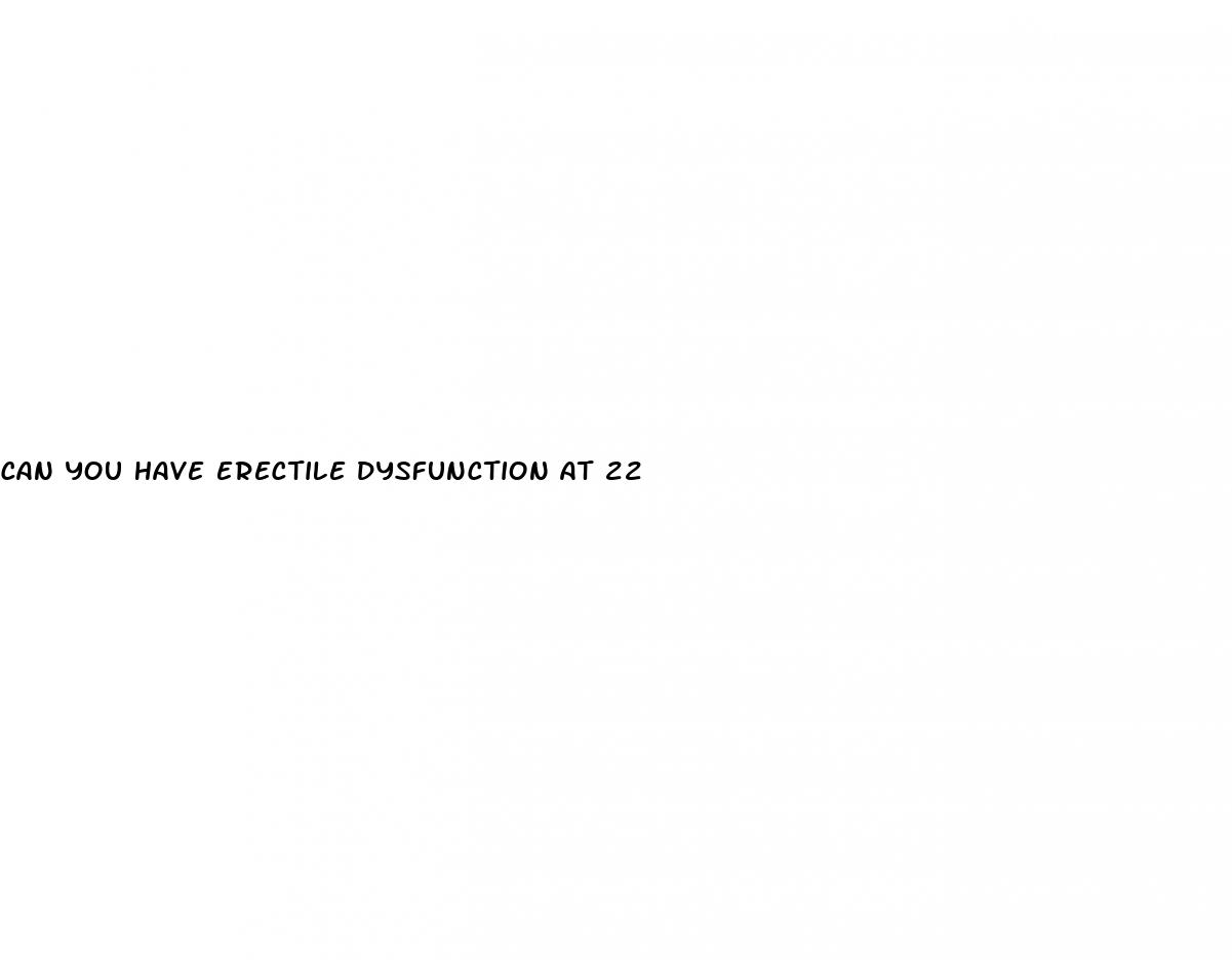 can you have erectile dysfunction at 22
