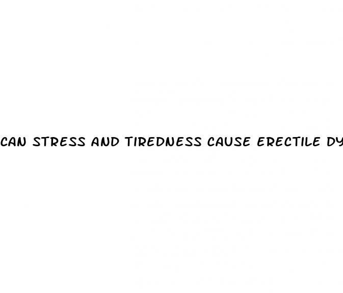 can stress and tiredness cause erectile dysfunction
