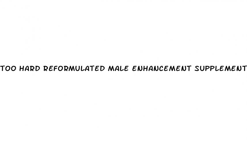 too hard reformulated male enhancement supplement