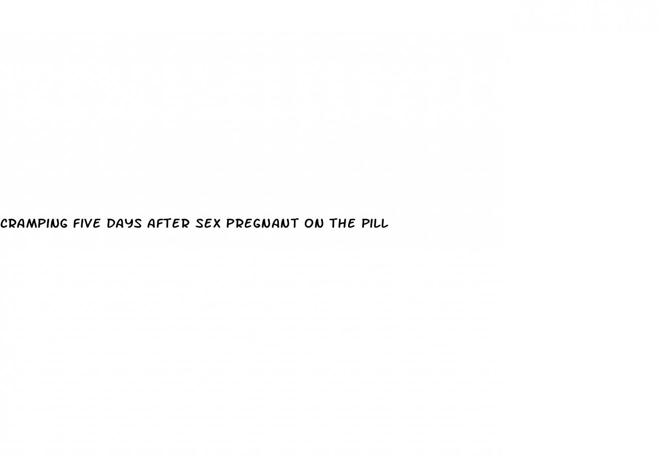 cramping five days after sex pregnant on the pill