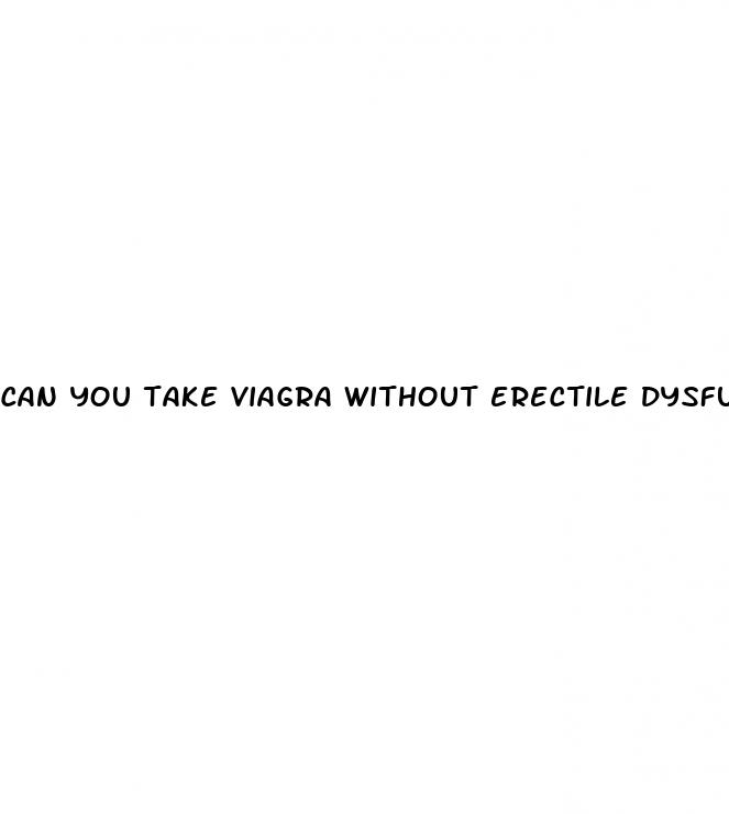can you take viagra without erectile dysfunction