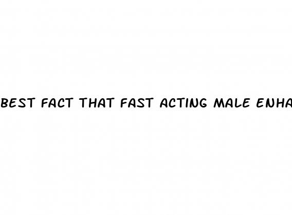 best fact that fast acting male enhancement