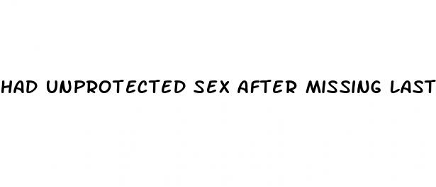had unprotected sex after missing last active pill