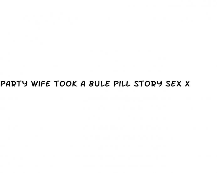 party wife took a bule pill story sex x