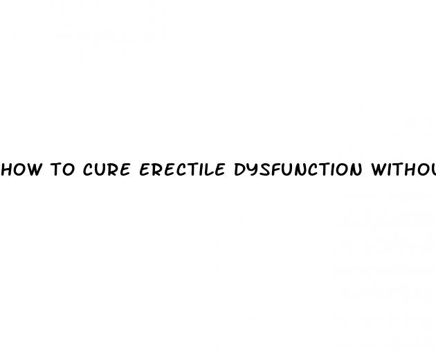 how to cure erectile dysfunction without medicine